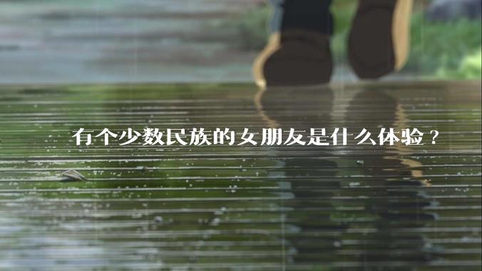 有个少数民族的女朋友是什么体验?