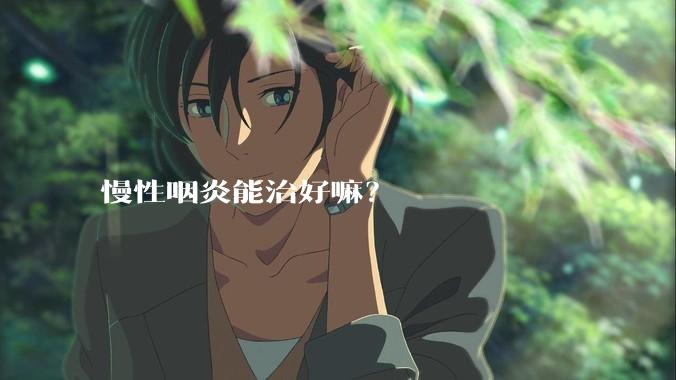 慢性咽炎能治好嘛？