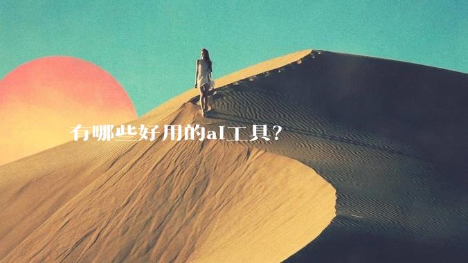 有哪些好用的ai工具？